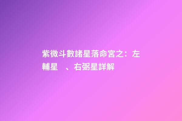 紫微斗數諸星落命宮之：左輔星、右弼星詳解